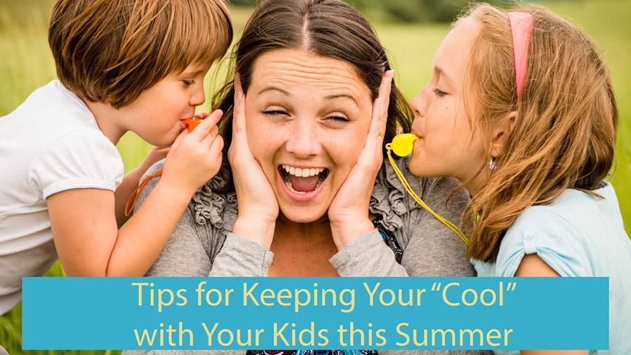 Tips for Keeping Your Cool with Your Kids This Summer