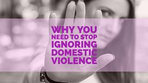 Why You Need to Stop Ignoring Domestic Violence